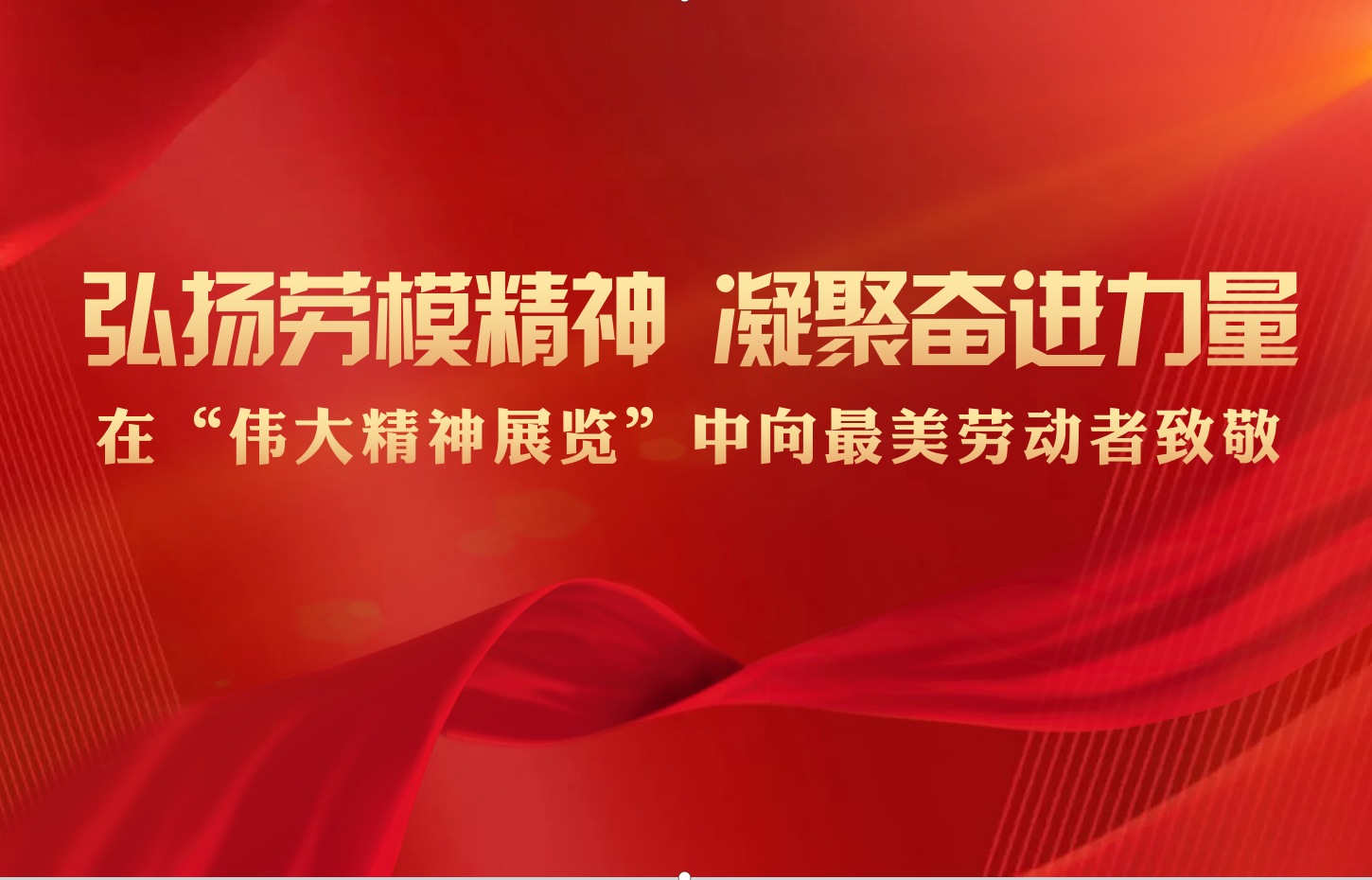 弘扬劳模精神 凝聚奋进力量  ——在“伟大精神展览”中向最美劳动者致敬  (发布时间：2024-05-01)