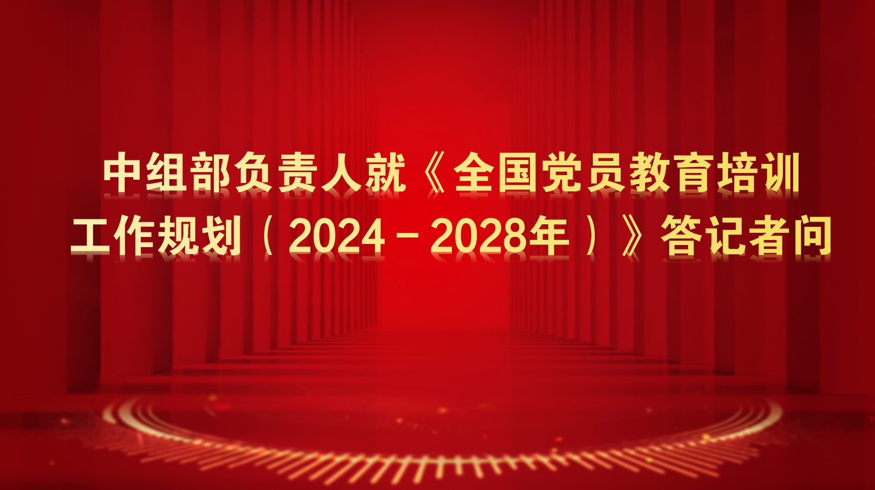 中组部负责人就《全国党员教育培训工作规划（2024－2028年）》答记者...  (发布时间：2025-03-14)